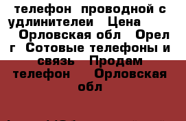 телефон  проводной с удлинителеи › Цена ­ 300 - Орловская обл., Орел г. Сотовые телефоны и связь » Продам телефон   . Орловская обл.